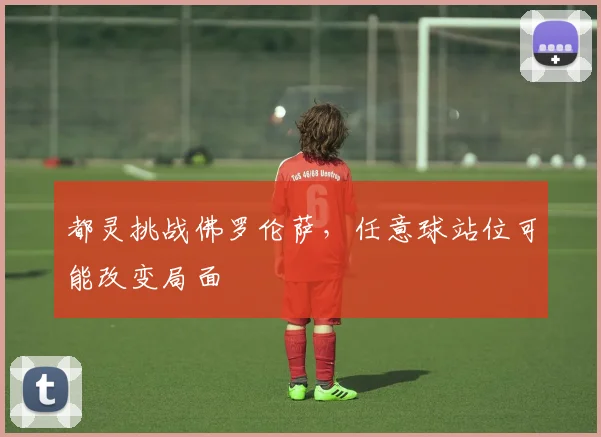 都灵挑战佛罗伦萨，任意球站位可能改变局面