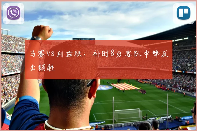 马赛vs利兹联，补时8分客队中锋反击锁胜