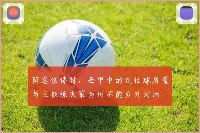 阵容伤停时,西甲中的定位球质量与主教练决策为何不能分开讨论