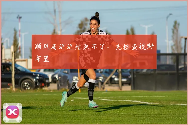 顺风局迟迟结束不了，先检查视野布置