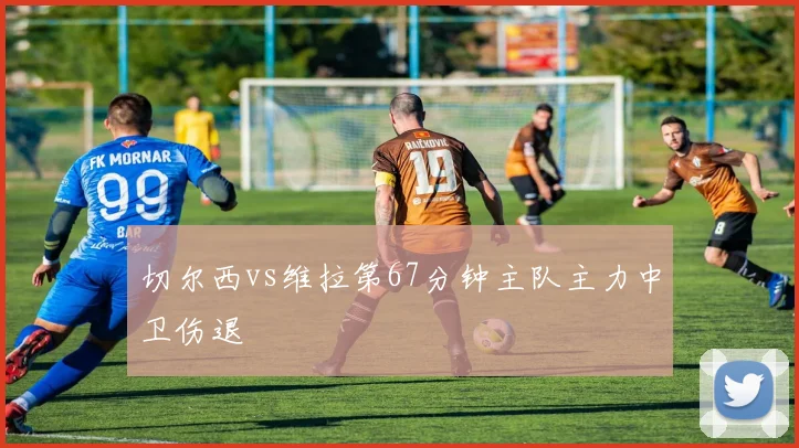 切尔西vs维拉第67分钟主队主力中卫伤退
