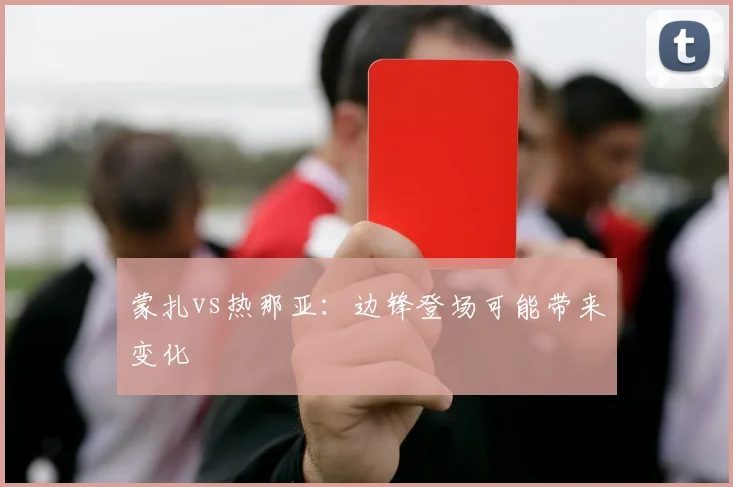 蒙扎vs热那亚:边锋登场可能带来变化