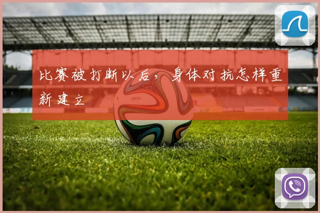 比赛被打断以后，身体对抗怎样重新建立