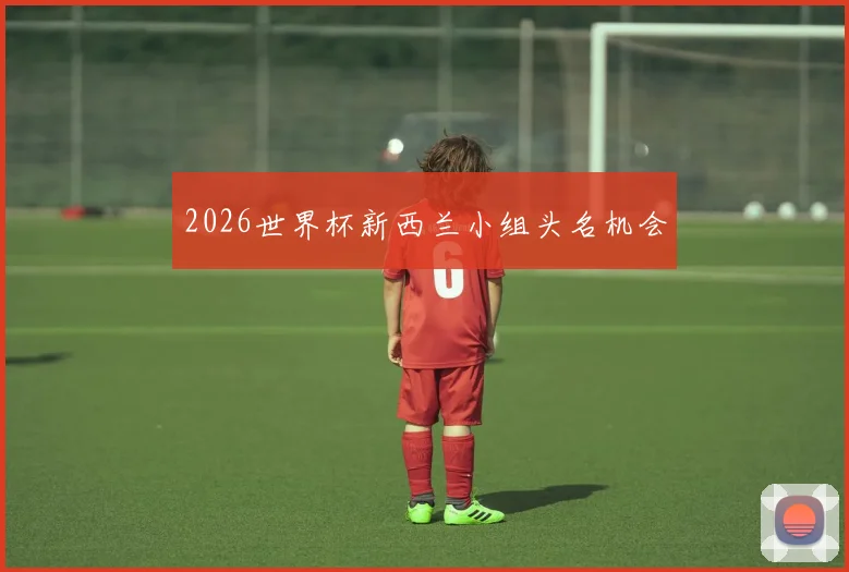 2026世界杯新西兰小组头名机会