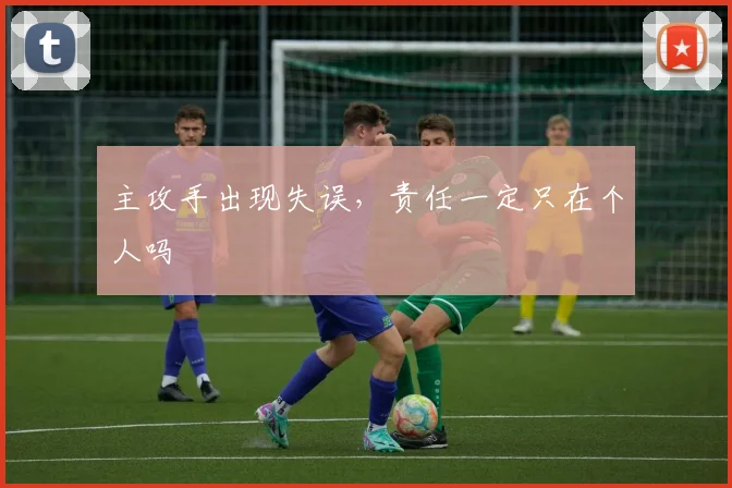 主攻手出现失误,责任一定只在个人吗