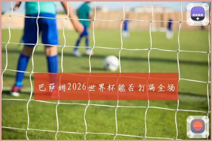 巴萨姆2026世界杯能否打满全场