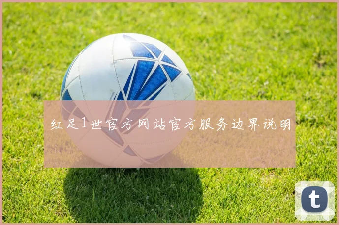 红足1世官方网站官方服务边界说明