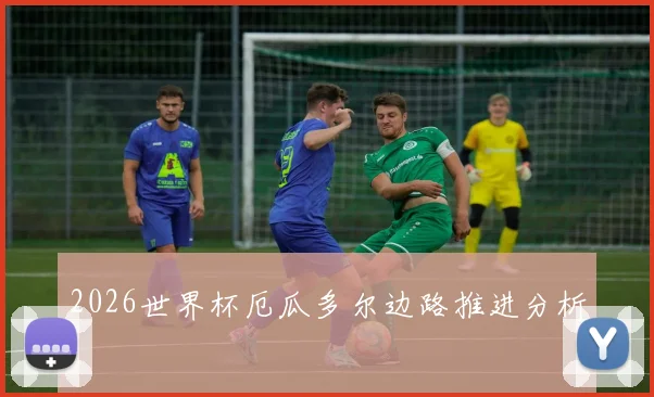 2026世界杯厄瓜多尔边路推进分析