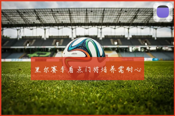 里尔赛季看点门将培养需耐心