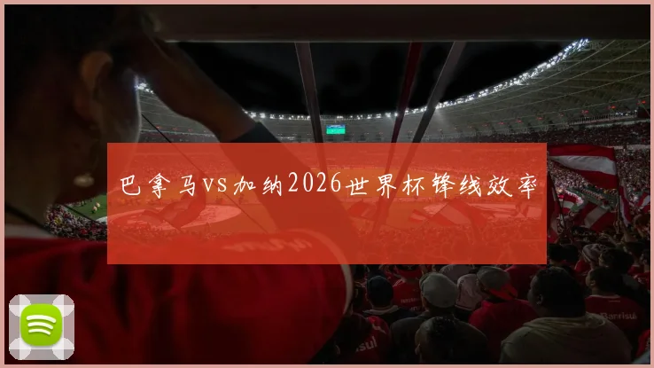 巴拿马vs加纳2026世界杯锋线效率