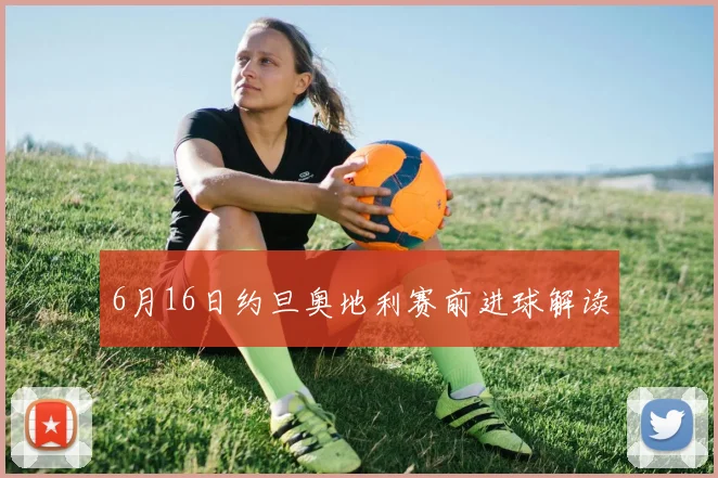 6月16日约旦奥地利赛前进球解读