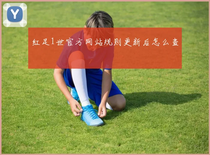 红足1世官方网站规则更新后怎么查