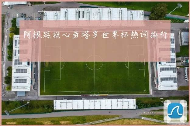 阿根廷核心劳塔罗世界杯热词排行