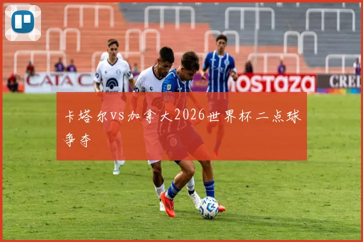 卡塔尔vs加拿大2026世界杯二点球争夺
