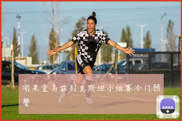 刚果金乌兹别克斯坦小组赛冷门预警