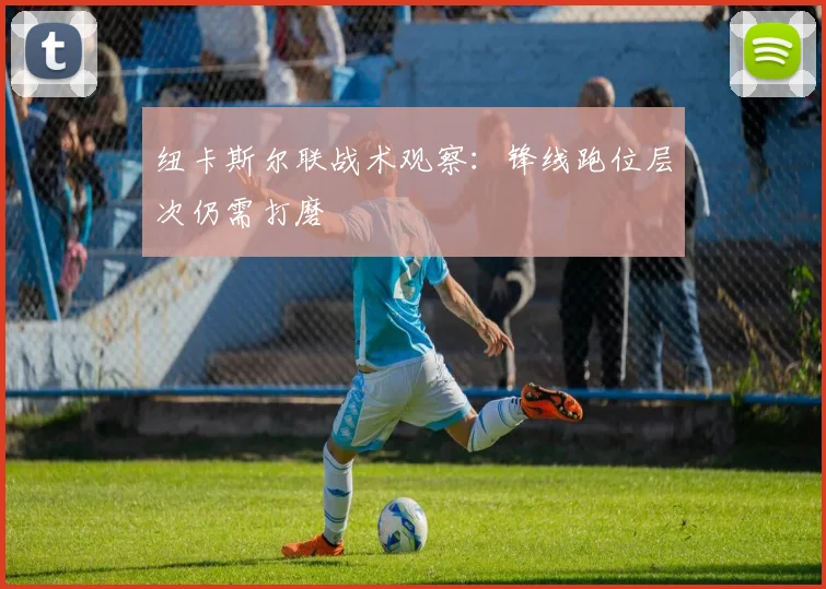 纽卡斯尔联战术观察：锋线跑位层次仍需打磨