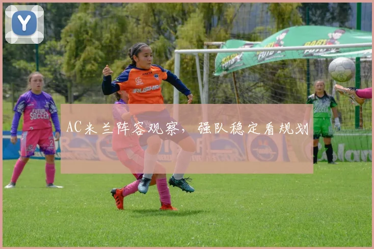 AC米兰阵容观察,强队稳定看规划