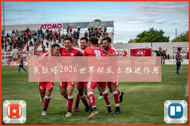 莫拉塔2026世界杯反击推进作用