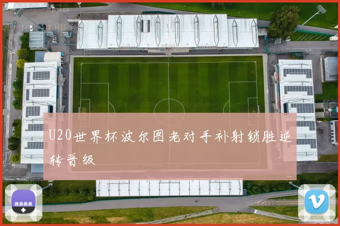 U20世界杯波尔图老对手补射锁胜逆转晋级