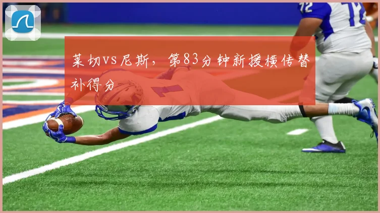 莱切vs尼斯,第83分钟新援横传替补得分